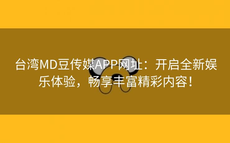 台湾MD豆传媒APP网址：开启全新娱乐体验，畅享丰富精彩内容！