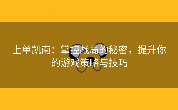 上单凯南：掌控战局的秘密，提升你的游戏策略与技巧