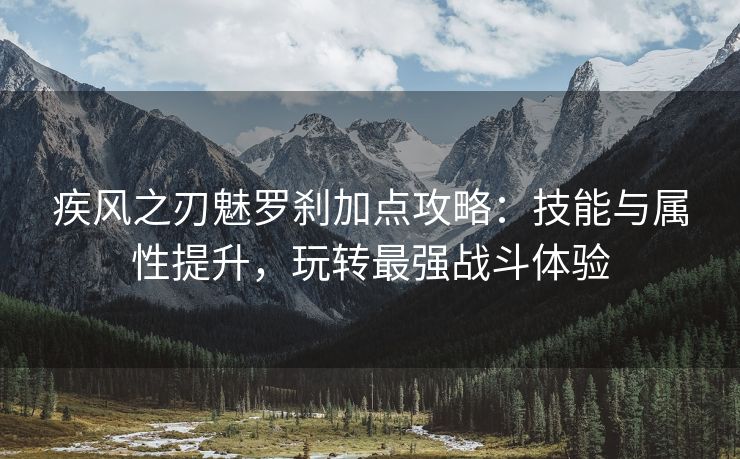 疾风之刃魅罗刹加点攻略：技能与属性提升，玩转最强战斗体验