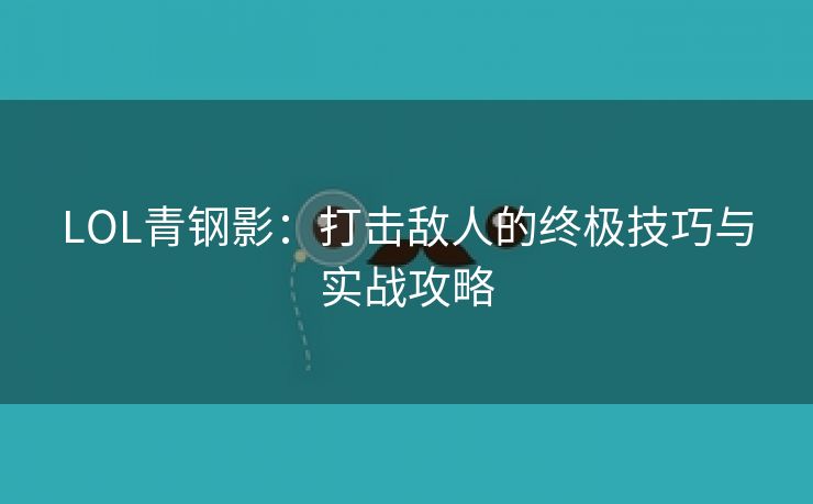 LOL青钢影：打击敌人的终极技巧与实战攻略