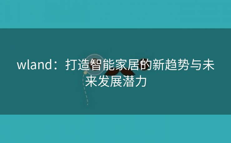 wland：打造智能家居的新趋势与未来发展潜力