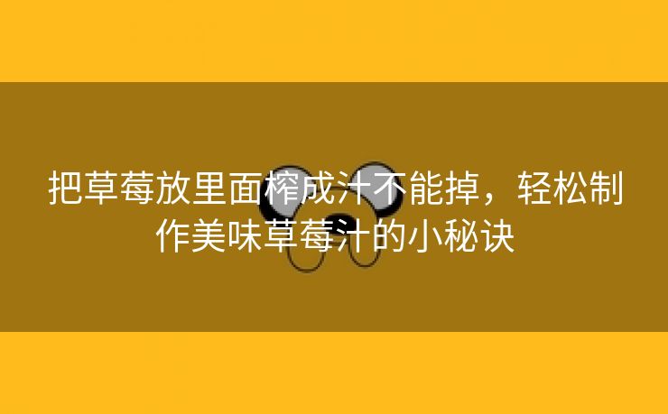 把草莓放里面榨成汁不能掉，轻松制作美味草莓汁的小秘诀