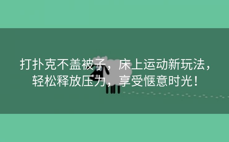 打扑克不盖被子，床上运动新玩法，轻松释放压力，享受惬意时光！