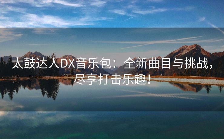 太鼓达人DX音乐包：全新曲目与挑战，尽享打击乐趣！