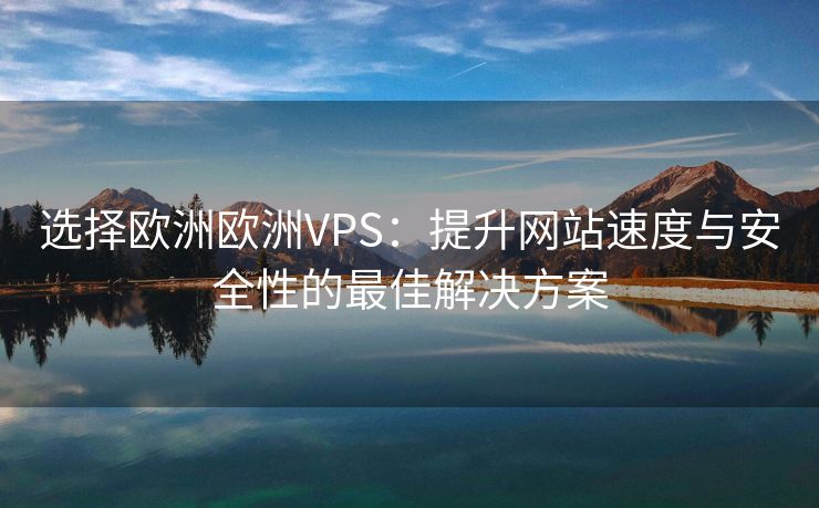 选择欧洲欧洲VPS：提升网站速度与安全性的最佳解决方案