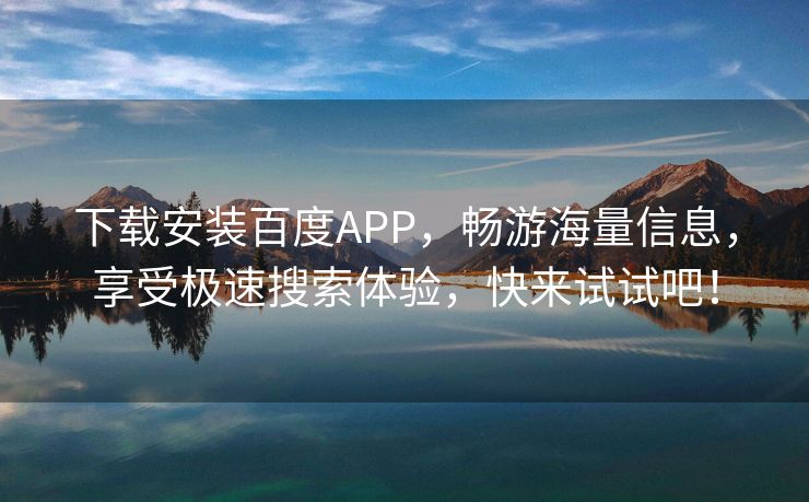 下载安装百度APP，畅游海量信息，享受极速搜索体验，快来试试吧！