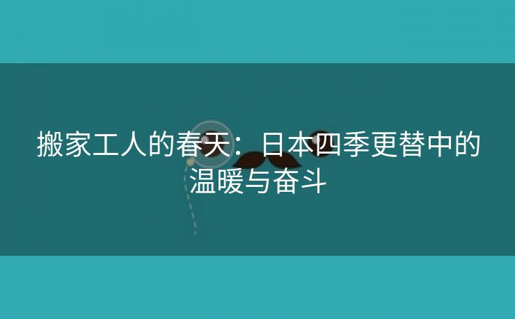 搬家工人的春天：日本四季更替中的温暖与奋斗