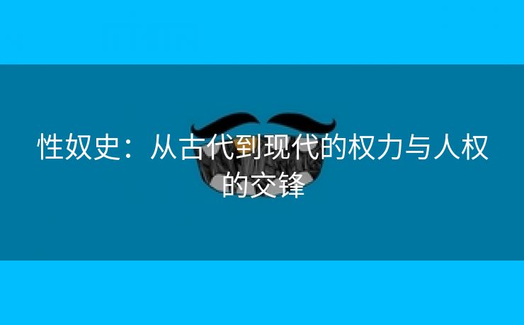 性奴史：从古代到现代的权力与人权的交锋