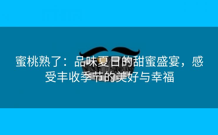 蜜桃熟了：品味夏日的甜蜜盛宴，感受丰收季节的美好与幸福