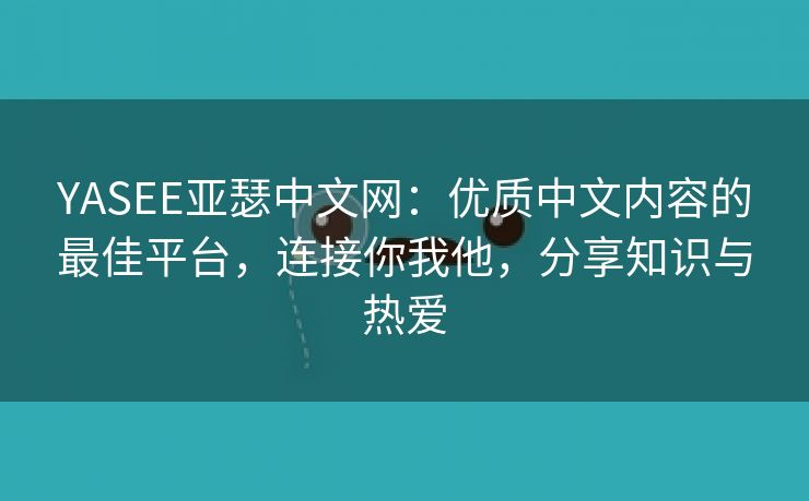 YASEE亚瑟中文网：优质中文内容的最佳平台，连接你我他，分享知识与热爱