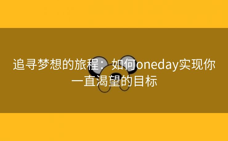 追寻梦想的旅程：如何oneday实现你一直渴望的目标