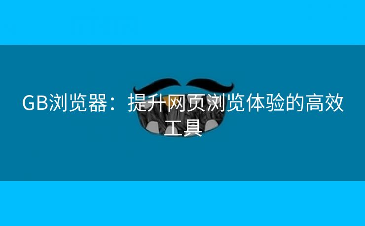 GB浏览器：提升网页浏览体验的高效工具