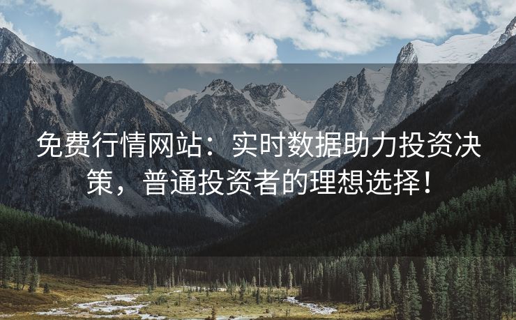 免费行情网站：实时数据助力投资决策，普通投资者的理想选择！