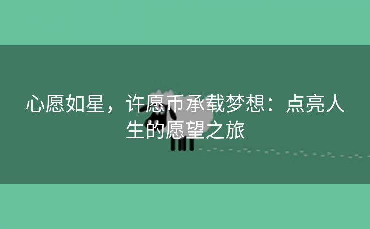 心愿如星，许愿币承载梦想：点亮人生的愿望之旅