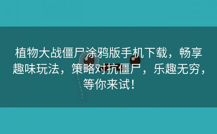 植物大战僵尸涂鸦版手机下载，畅享趣味玩法，策略对抗僵尸，乐趣无穷，等你来试！