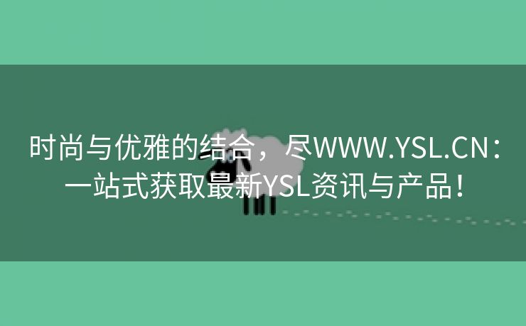 时尚与优雅的结合，尽WWW.YSL.CN：一站式获取最新YSL资讯与产品！