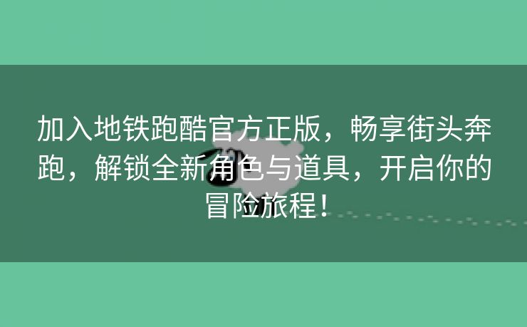 加入地铁跑酷官方正版，畅享街头奔跑，解锁全新角色与道具，开启你的冒险旅程！