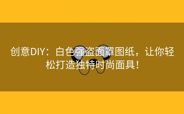 创意DIY：白色强盗面罩图纸，让你轻松打造独特时尚面具！