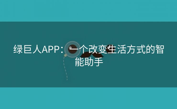 绿巨人APP：一个改变生活方式的智能助手