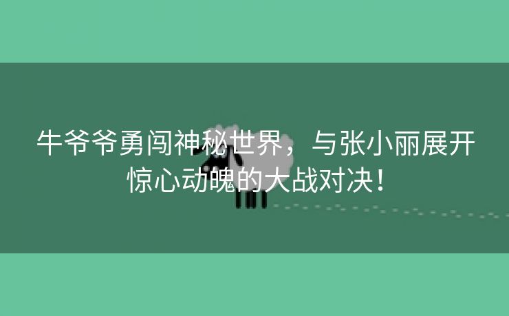 牛爷爷勇闯神秘世界，与张小丽展开惊心动魄的大战对决！