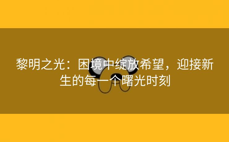 黎明之光：困境中绽放希望，迎接新生的每一个曙光时刻