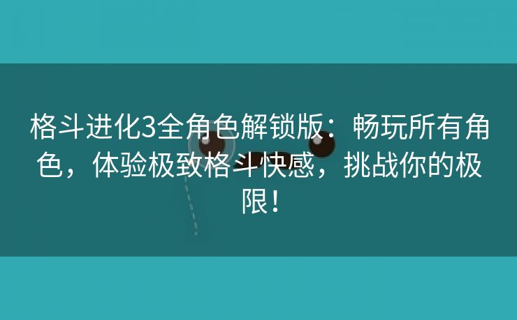 格斗进化3全角色解锁版：畅玩所有角色，体验极致格斗快感，挑战你的极限！