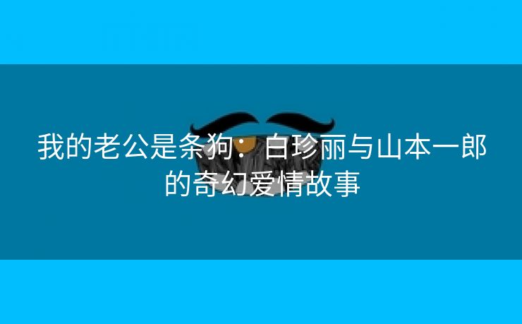 我的老公是条狗：白珍丽与山本一郎的奇幻爱情故事