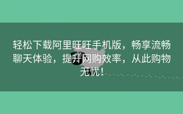 轻松下载阿里旺旺手机版，畅享流畅聊天体验，提升网购效率，从此购物无忧！