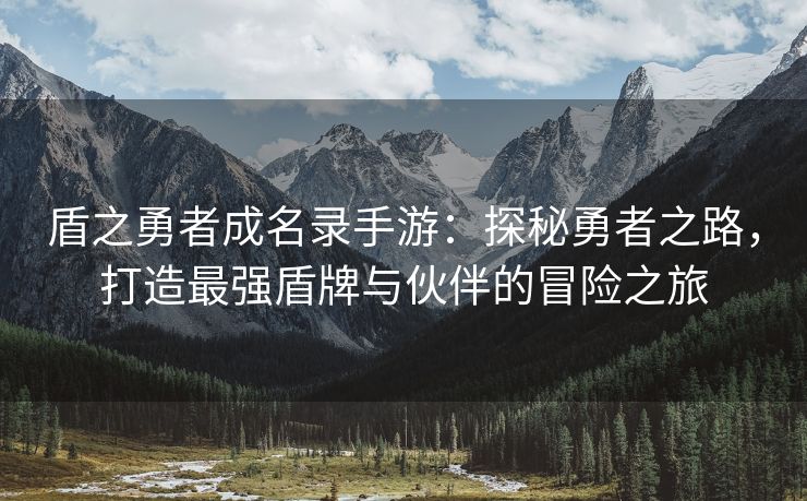 盾之勇者成名录手游：探秘勇者之路，打造最强盾牌与伙伴的冒险之旅