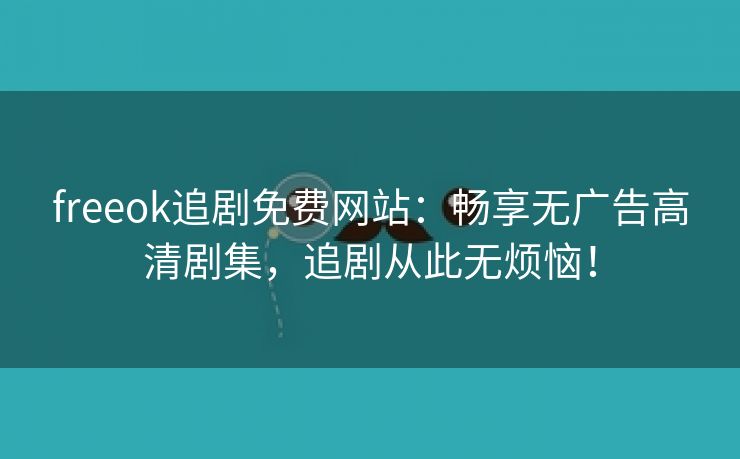 freeok追剧免费网站：畅享无广告高清剧集，追剧从此无烦恼！