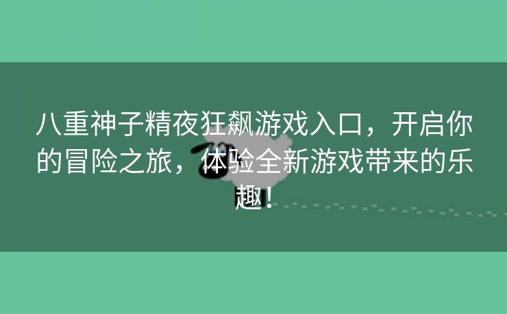 八重神子精夜狂飙游戏入口，开启你的冒险之旅，体验全新游戏带来的乐趣！