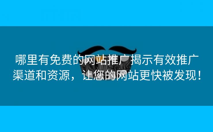 哪里有免费的网站推广揭示有效推广渠道和资源，让您的网站更快被发现！