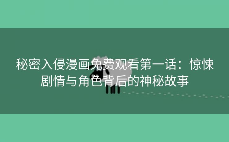 秘密入侵漫画免费观看第一话：惊悚剧情与角色背后的神秘故事