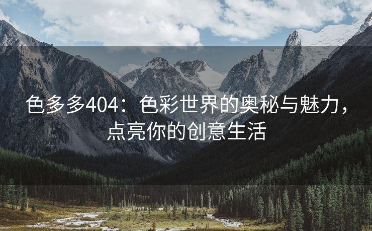 色多多404：色彩世界的奥秘与魅力，点亮你的创意生活