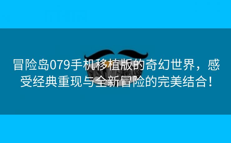 冒险岛079手机移植版的奇幻世界，感受经典重现与全新冒险的完美结合！