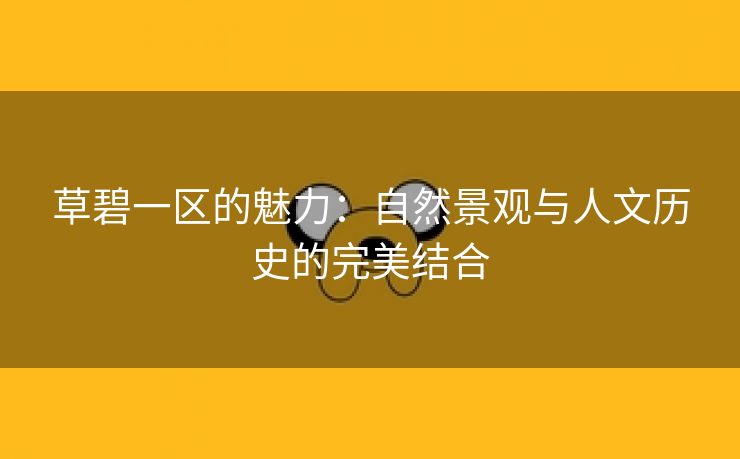 草碧一区的魅力：自然景观与人文历史的完美结合