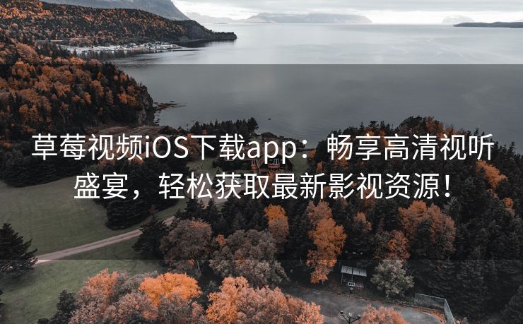 草莓视频iOS下载app：畅享高清视听盛宴，轻松获取最新影视资源！