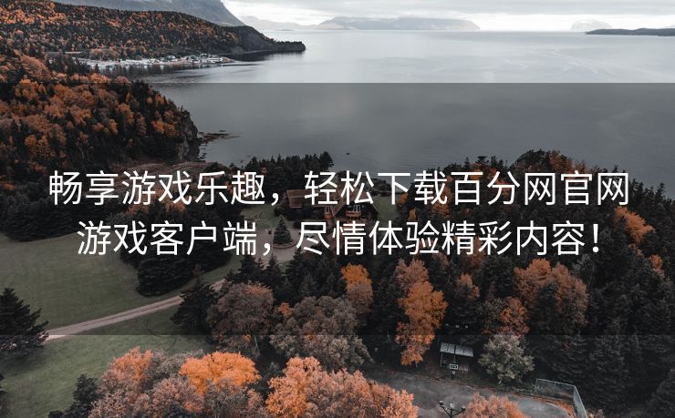 畅享游戏乐趣，轻松下载百分网官网游戏客户端，尽情体验精彩内容！