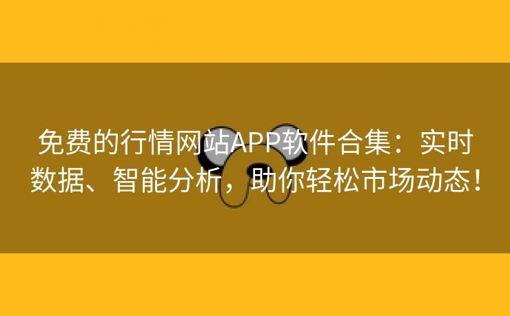 免费的行情网站APP软件合集：实时数据、智能分析，助你轻松市场动态！