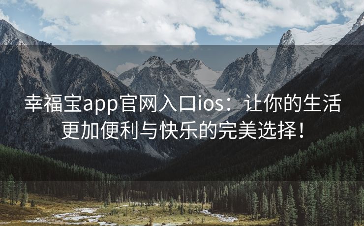 幸福宝app官网入口ios：让你的生活更加便利与快乐的完美选择！