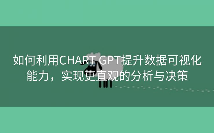 如何利用CHART GPT提升数据可视化能力，实现更直观的分析与决策