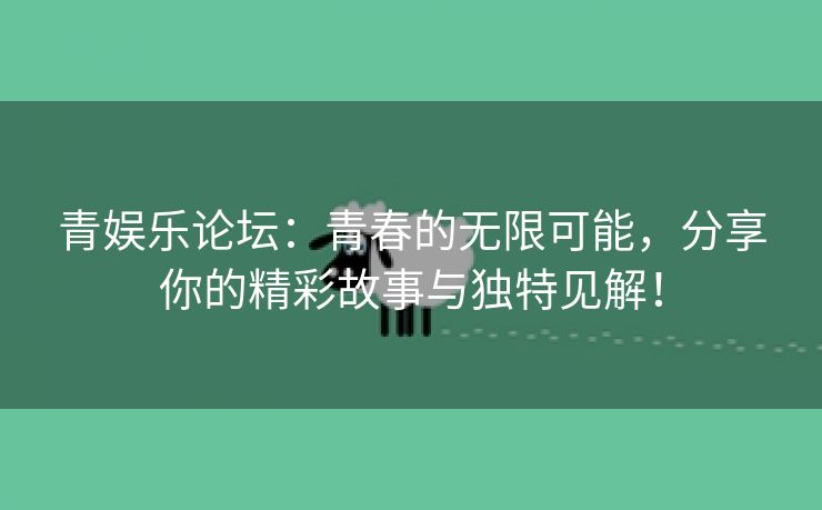 青娱乐论坛：青春的无限可能，分享你的精彩故事与独特见解！