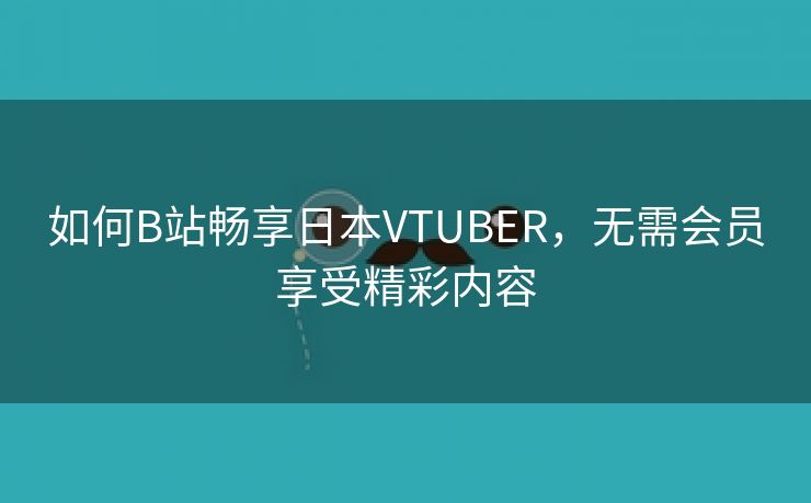 如何B站畅享日本VTUBER，无需会员享受精彩内容