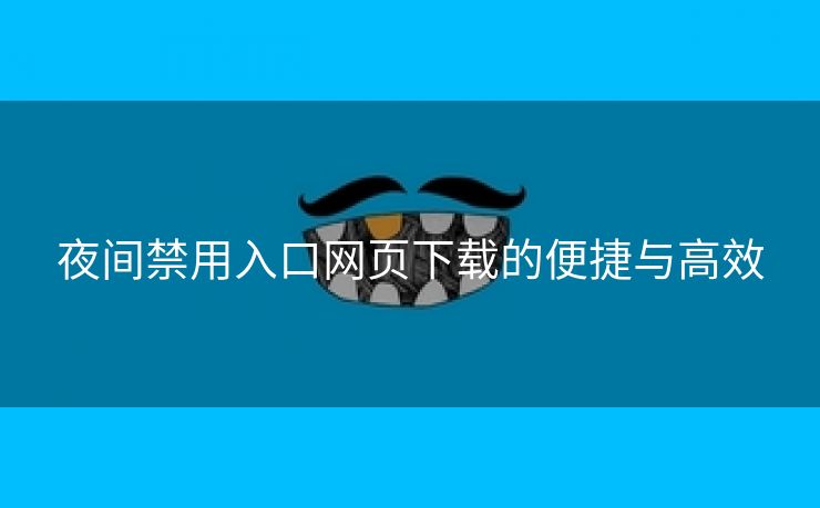 夜间禁用入口网页下载的便捷与高效