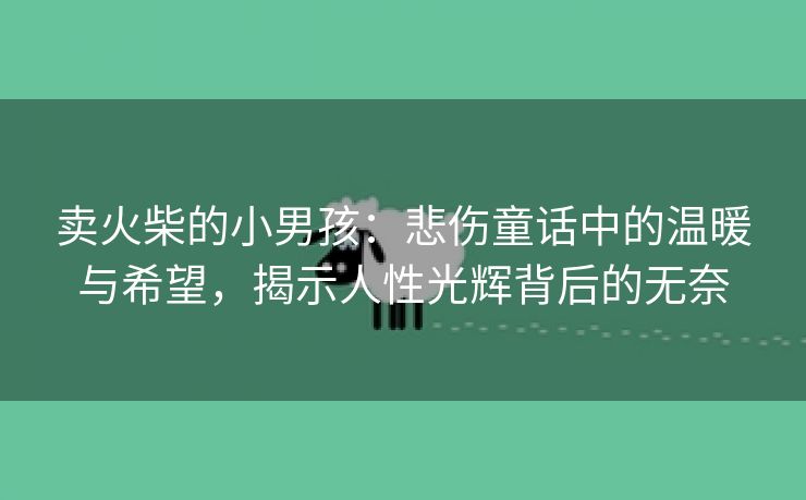 卖火柴的小男孩：悲伤童话中的温暖与希望，揭示人性光辉背后的无奈