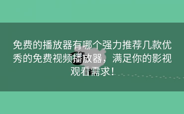 免费的播放器有哪个强力推荐几款优秀的免费视频播放器，满足你的影视观看需求！