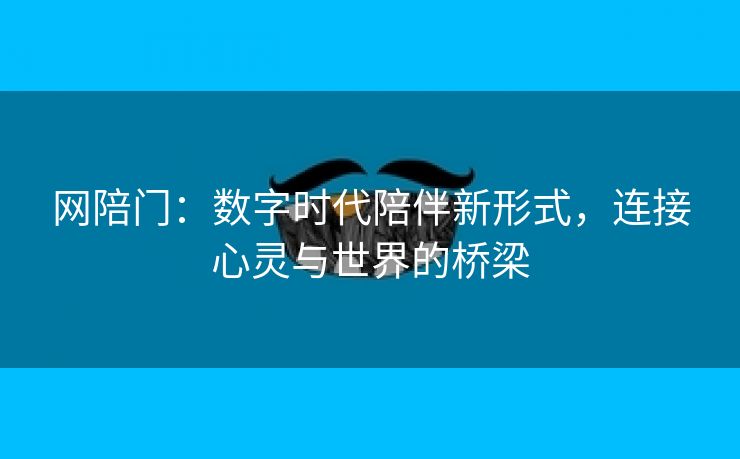 网陪门：数字时代陪伴新形式，连接心灵与世界的桥梁