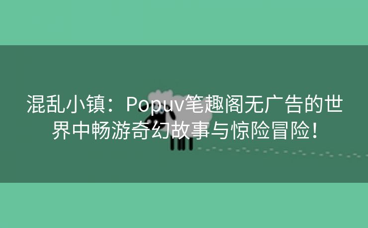 混乱小镇：Popuv笔趣阁无广告的世界中畅游奇幻故事与惊险冒险！