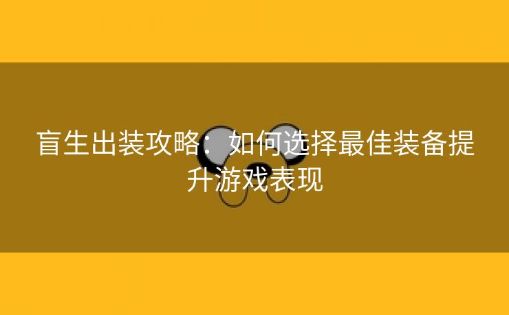 盲生出装攻略：如何选择最佳装备提升游戏表现