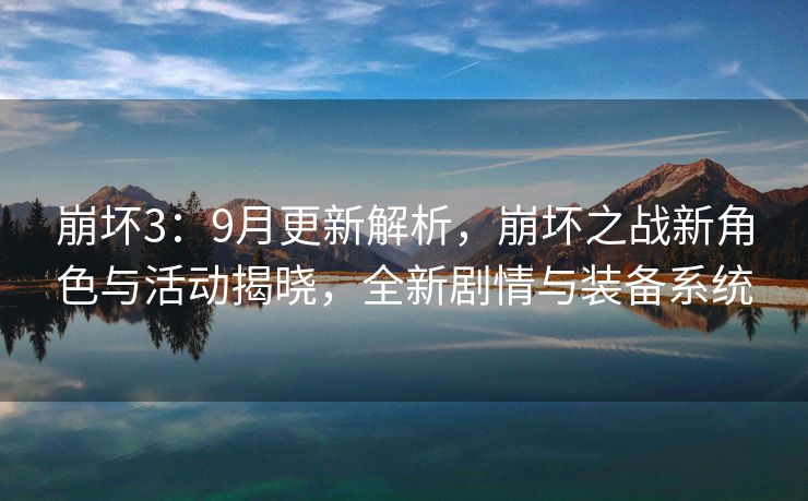 崩坏3：9月更新解析，崩坏之战新角色与活动揭晓，全新剧情与装备系统